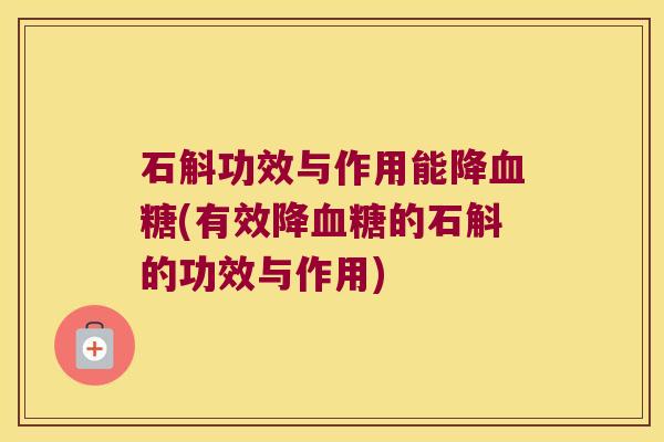 石斛功效与作用能降血糖(有效降血糖的石斛的功效与作用)