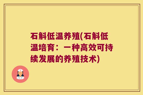 石斛低温养殖(石斛低温培育：一种高效可持续发展的养殖技术)