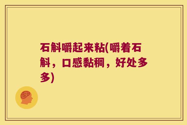 石斛嚼起来粘(嚼着石斛，口感黏稠，好处多多)