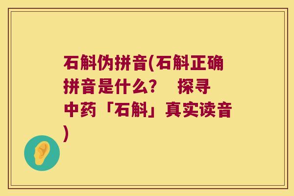 石斛伪拼音(石斛正确拼音是什么？  探寻「石斛」真实读音)