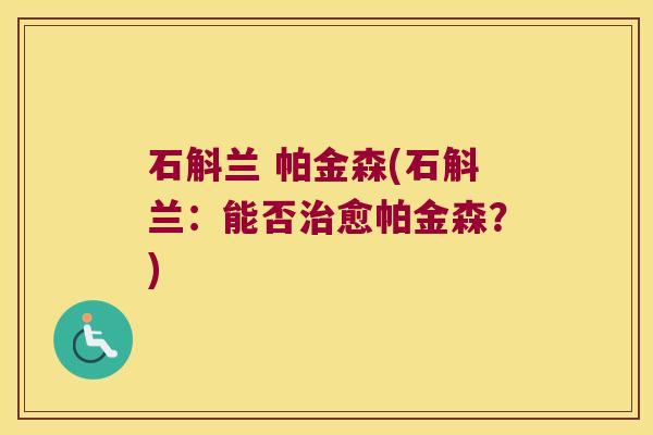 石斛兰 帕金森(石斛兰：能否治愈帕金森？)