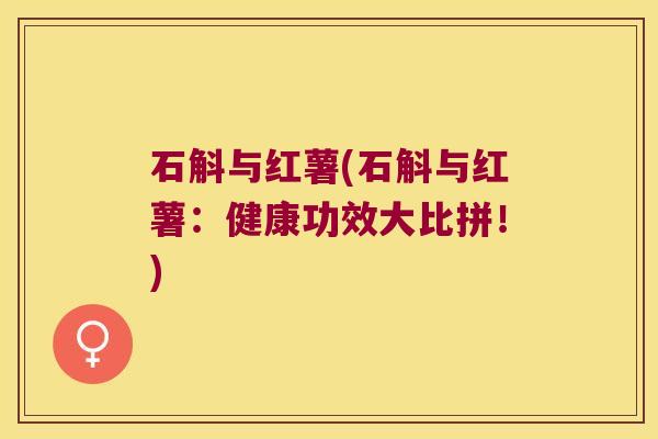 石斛与红薯(石斛与红薯：健康功效大比拼！)