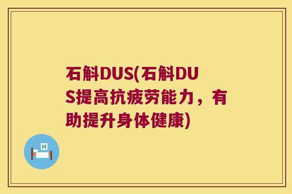 石斛DUS(石斛DUS提高抗疲劳能力，有助提升身体健康)