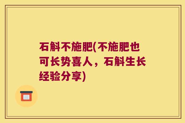 石斛不施肥(不施肥也可长势喜人，石斛生长经验分享)
