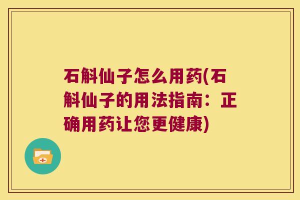 石斛仙子怎么用药(石斛仙子的用法指南：正确用药让您更健康)