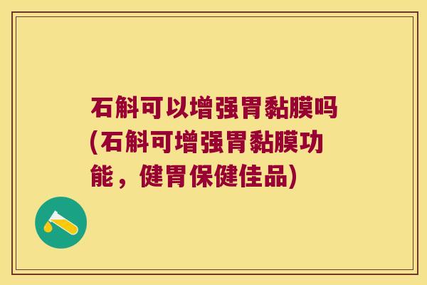 石斛可以增强胃黏膜吗(石斛可增强胃黏膜功能，健胃保健佳品)