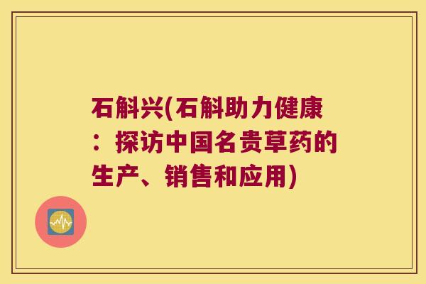 石斛兴(石斛助力健康：探访中国名贵草药的生产、销售和应用)