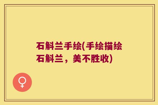 石斛兰手绘(手绘描绘石斛兰，美不胜收)