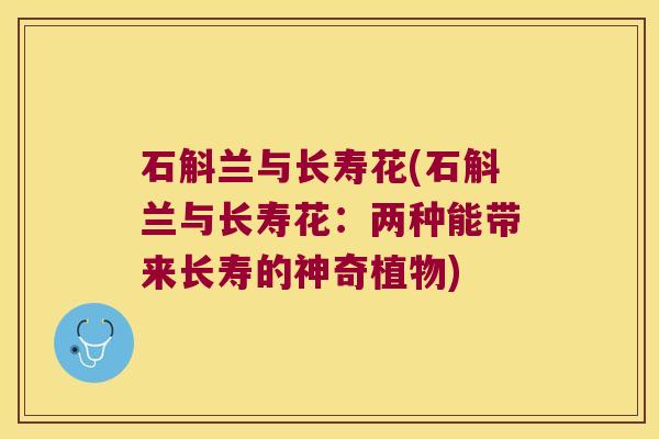 石斛兰与长寿花(石斛兰与长寿花：两种能带来长寿的神奇植物)