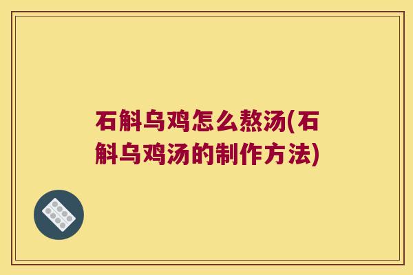 石斛乌鸡怎么熬汤(石斛乌鸡汤的制作方法)