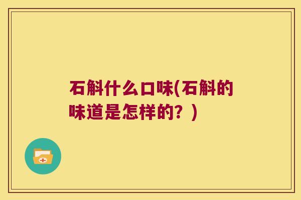石斛什么口味(石斛的味道是怎样的？)