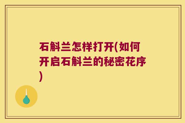 石斛兰怎样打开(如何开启石斛兰的秘密花序)