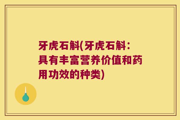 牙虎石斛(牙虎石斛：具有丰富营养价值和药用功效的种类)