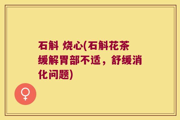 石斛 烧心(石斛花茶缓解胃部不适，舒缓消化问题)