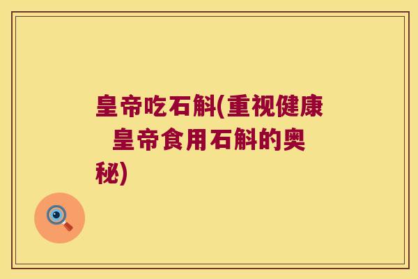 皇帝吃石斛(重视健康  皇帝食用石斛的奥秘)