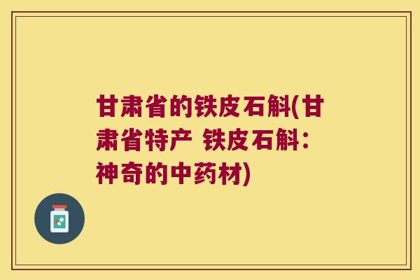 甘肃省的铁皮石斛(甘肃省特产 铁皮石斛：神奇的中药材)