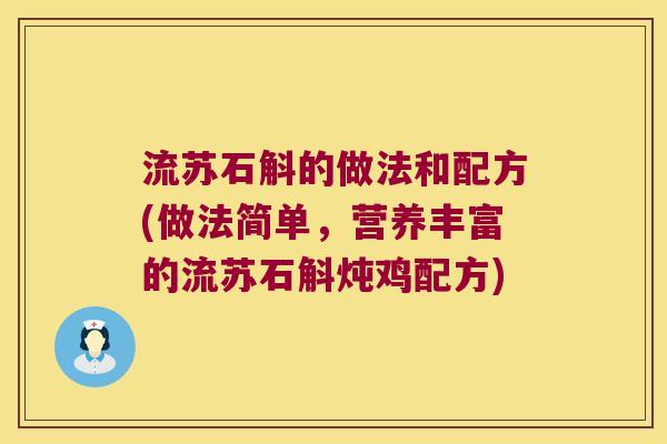 流苏石斛的做法和配方(做法简单，营养丰富的流苏石斛炖鸡配方)