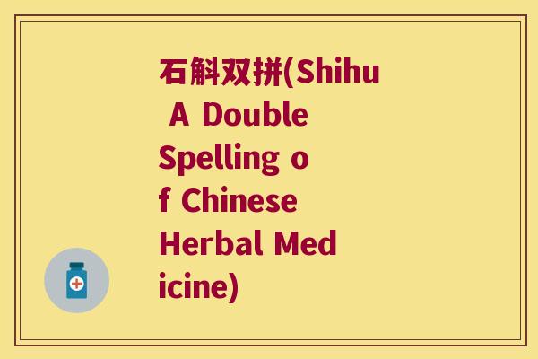 石斛双拼(Shihu A Double Spelling of Chinese Herbal Medicine) 石斛双拼(Shihu A Double Spelling of Chinese Herbal Medicine)