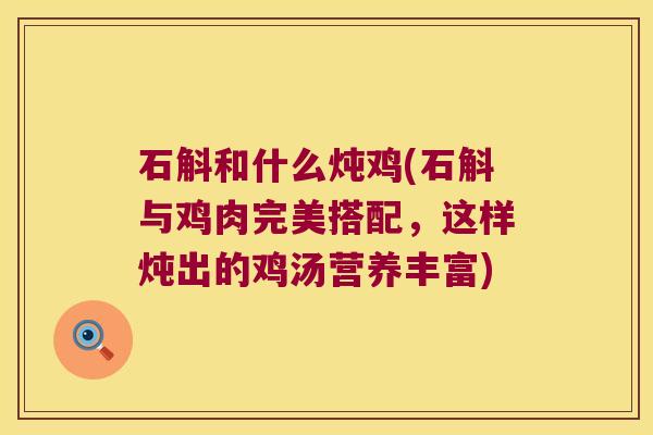 石斛和什么炖鸡(石斛与鸡肉完美搭配,这样炖出的鸡汤营养丰富) 石斛和什么炖鸡(石斛与鸡肉完美搭配,这样炖出的鸡汤营养丰富)