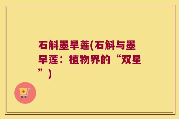 石斛墨旱莲(石斛与墨旱莲：植物界的“双星”)