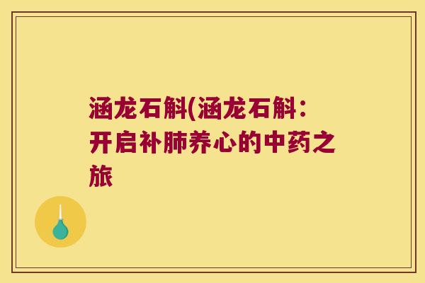 涵龙石斛(涵龙石斛：开启补肺养心的中药之旅