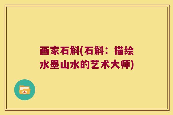 画家石斛(石斛：描绘水墨山水的艺术大师)
