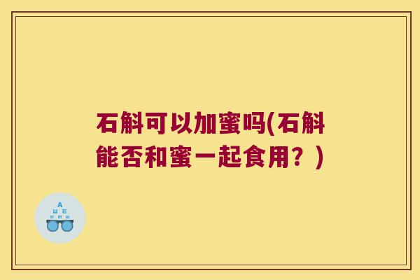 石斛可以加蜜吗(石斛能否和蜜一起食用？)