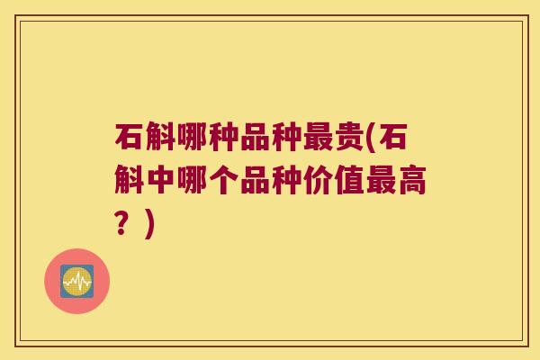 石斛哪种品种贵(石斛中哪个品种价值高?) 石斛哪种品种贵(石斛中哪个品种价值高?)