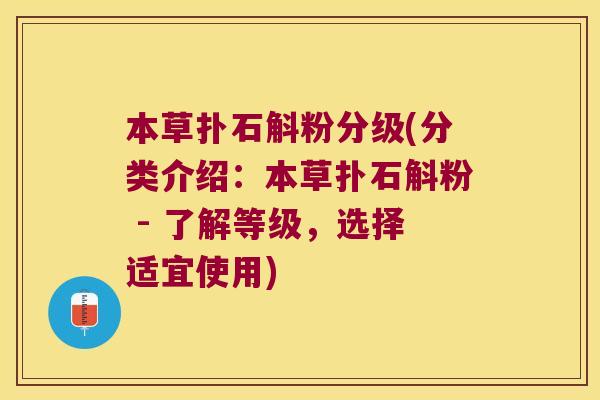 本草扑石斛粉分级(分类介绍：本草扑石斛粉 - 了解等级，选择适宜使用)