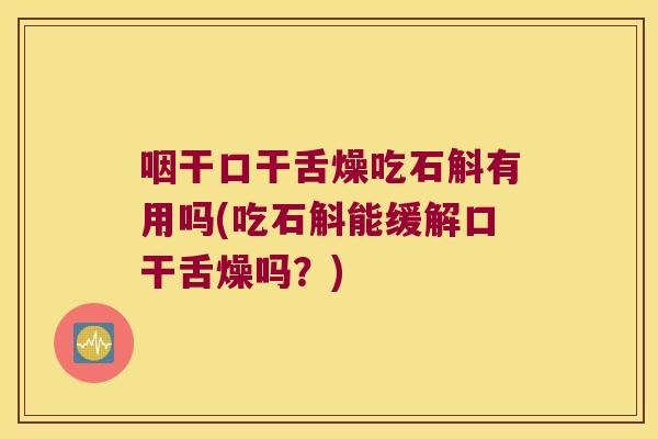咽干口干舌燥吃石斛有用吗(吃石斛能缓解口干舌燥吗？)