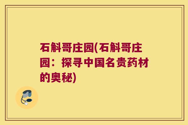 石斛哥庄园(石斛哥庄园：探寻中国名贵药材的奥秘)