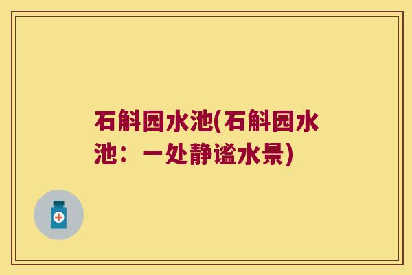 石斛园水池(石斛园水池：一处静谧水景)