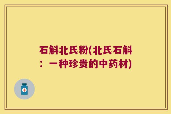 石斛北氏粉(北氏石斛：一种珍贵的中药材)