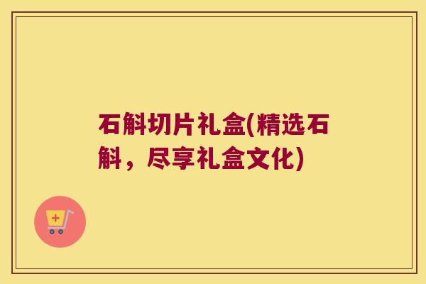 石斛切片礼盒(精选石斛,尽享礼盒文化) 石斛切片礼盒(精选石斛,尽享礼盒文化)