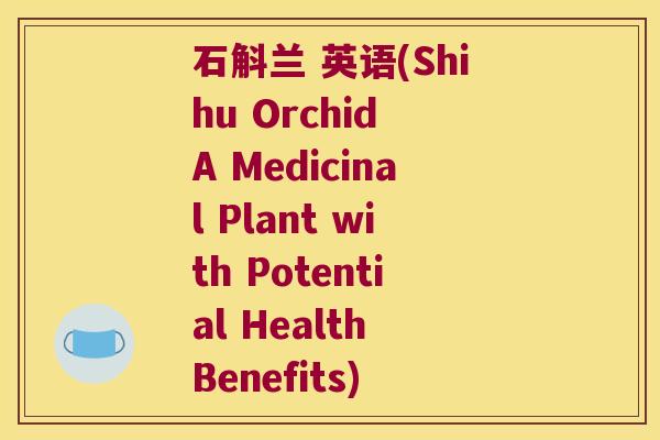 石斛兰 英语(Shihu Orchid A Medicinal Plant with Potential Health Benefits)