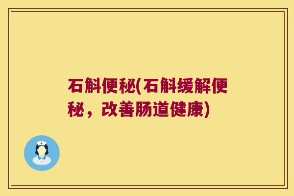 石斛便秘(石斛缓解便秘，改善肠道健康)